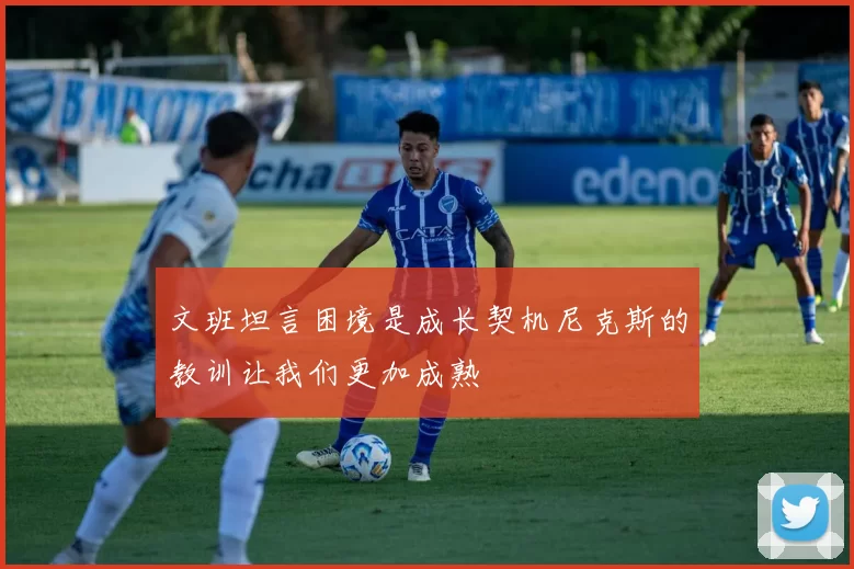 文班坦言困境是成长契机尼克斯的教训让我们更加成熟