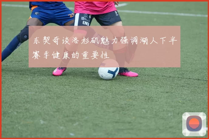 东契奇谈洛杉矶魅力强调湖人下半赛季健康的重要性