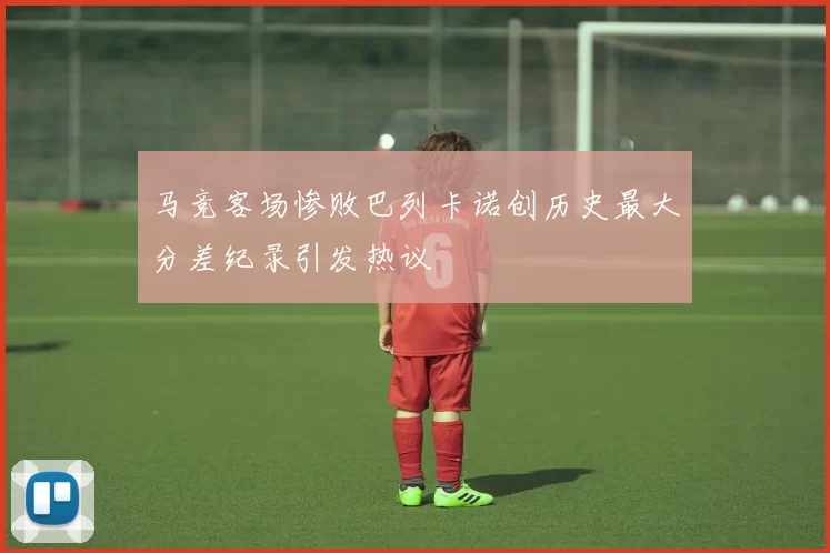 马竞客场惨败巴列卡诺创历史最大分差纪录引发热议