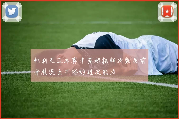 帕利尼亚本赛季英超抢断次数居前并展现出不俗的进攻能力