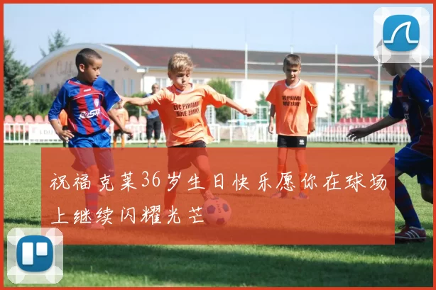 祝福克莱36岁生日快乐愿你在球场上继续闪耀光芒