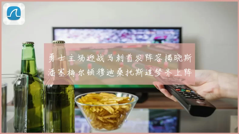 勇士主场迎战马刺首发阵容揭晓斯潘塞梅尔顿穆迪桑托斯追梦齐上阵