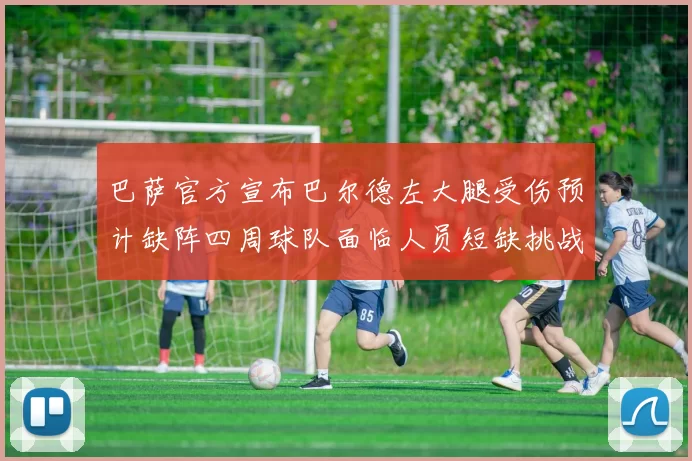 巴萨官方宣布巴尔德左大腿受伤预计缺阵四周球队面临人员短缺挑战