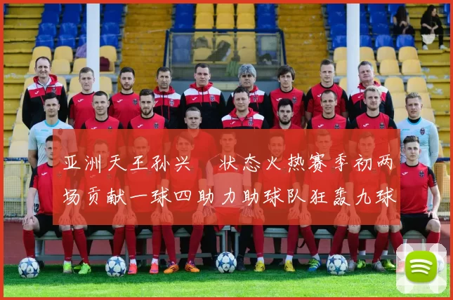 亚洲天王孙兴慜状态火热赛季初两场贡献一球四助力助球队狂轰九球