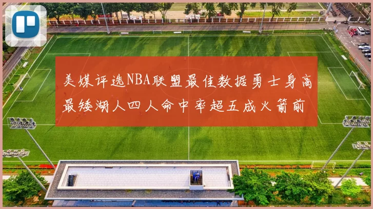 美媒评选NBA联盟最佳数据勇士身高最矮湖人四人命中率超五成火箭前场篮板率显优势