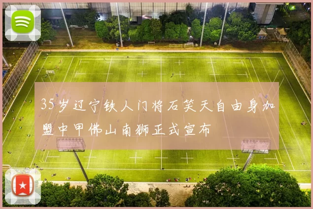 35岁辽宁铁人门将石笑天自由身加盟中甲佛山南狮正式宣布